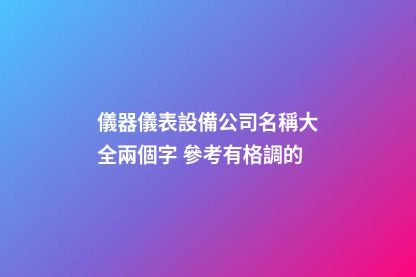 儀器儀表設備公司名稱大全兩個字 參考有格調的-第1張-公司起名-玄機派